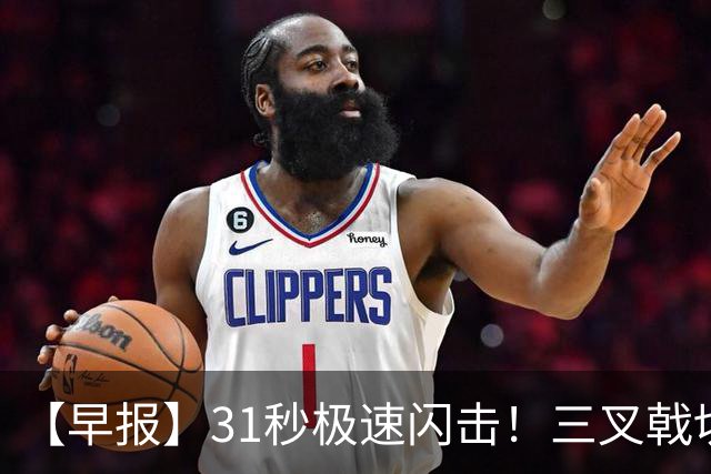 【早报】31秒极速闪击！三叉戟切尔西轻取富勒姆！