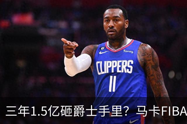 三年1.5亿砸爵士手里？马卡FIBA战力都大减 北境之王28岁走下坡路？