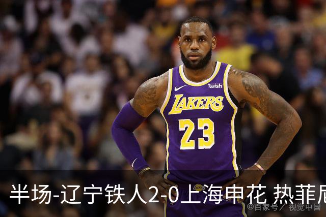 半场-辽宁铁人2-0上海申花 热菲尼奥破门邦本宜裕点射安以恩造点