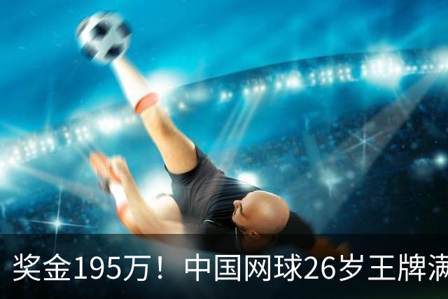 奖金195万！中国网球26岁王牌满血复活：挺进美网32强，静候阿卡
