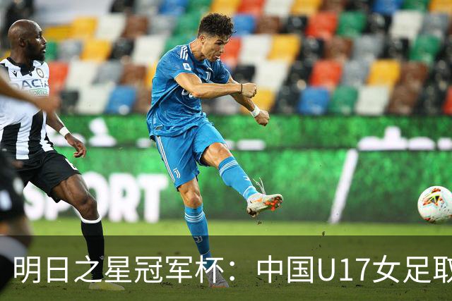 明日之星冠军杯：中国U17女足取得“开门红”-国际在线