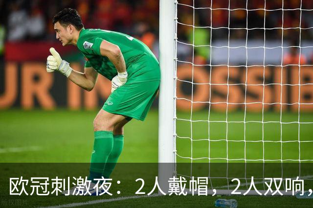 欧冠刺激夜：2人戴帽，2人双响，英超2队全胜，卫冕冠军6-1横扫