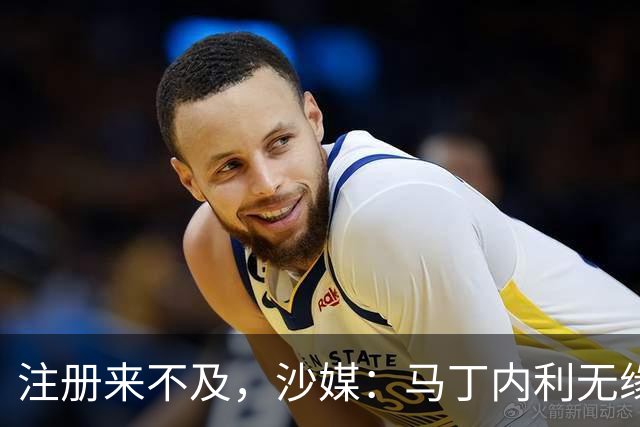 注册来不及，沙媒：马丁内利无缘阵吉达国民的沙特国家德比