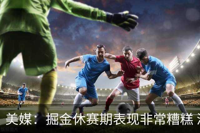 美媒：掘金休赛期表现非常糟糕 浪费约基奇的巅峰