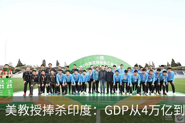 美教授捧杀印度：GDP从4万亿到19万亿只需14年，几十年后超越中美