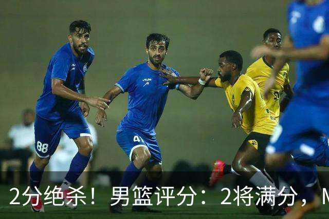 2分绝杀！男篮评分：2将满分，MVP不及格4人优秀，胡明轩险成罪人